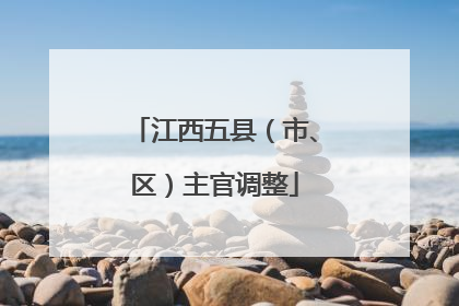 江西五县（市、区）主官调整