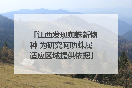 江西发现蜘蛛新物种 为研究呵叻蛛属适应区域提供依据