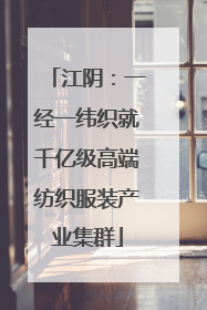 江阴：一经一纬织就千亿级高端纺织服装产业集群