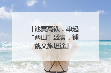 池黄高铁：串起“两山”盛景，铺就文旅坦途