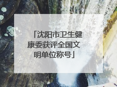 沈阳市卫生健康委获评全国文明单位称号