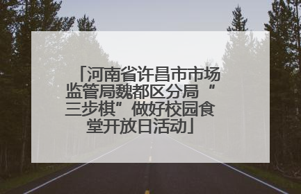 河南省许昌市市场监管局魏都区分局“三步棋”做好校园食堂开放日活动