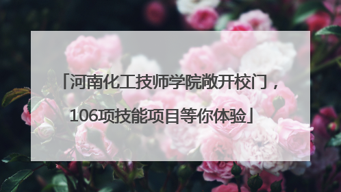 河南化工技师学院敞开校门，106项技能项目等你体验