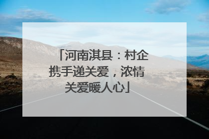 河南淇县：村企携手递关爱，浓情关爱暖人心