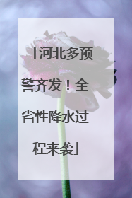 河北多预警齐发！全省性降水过程来袭