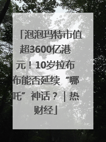 泡泡玛特市值超3600亿港元！10岁拉布布能否延续“哪吒”神话？｜热财经