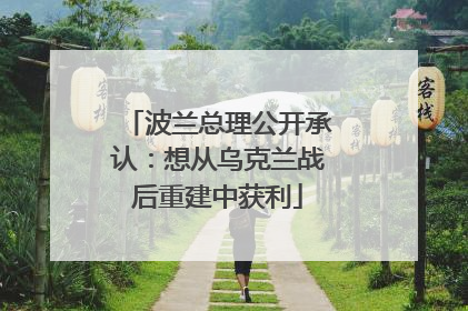 波兰总理公开承认：想从乌克兰战后重建中获利