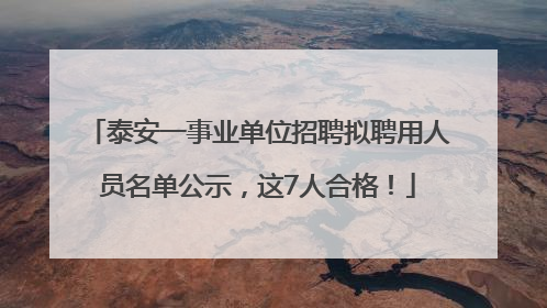 泰安一事业单位招聘拟聘用人员名单公示，这7人合格！