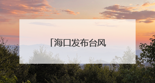 海口发布台风蓝色预警，未来三天天气→