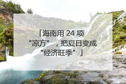 海南用 24 项 “凉方”，把夏日变成 “经济旺季”