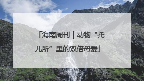海南周刊｜动物“托儿所”里的双倍母爱