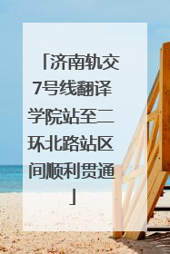 济南轨交7号线翻译学院站至二环北路站区间顺利贯通