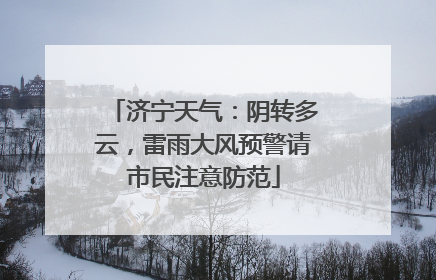 济宁天气：阴转多云，雷雨大风预警请市民注意防范