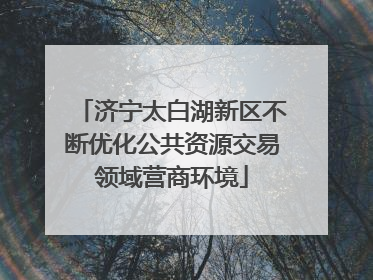 济宁太白湖新区不断优化公共资源交易领域营商环境
