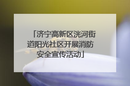 济宁高新区洸河街道阳光社区开展消防安全宣传活动