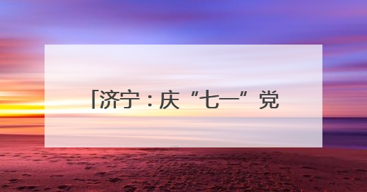 济宁：庆“七一”党建联建系列活动开展