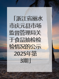 浙江省丽水市庆元县市场监督管理局关于食品抽检检验情况的公示2025年第3期