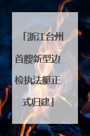 浙江台州首艘新型边检执法艇正式归建