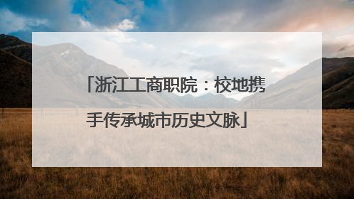 浙江工商职院：校地携手传承城市历史文脉