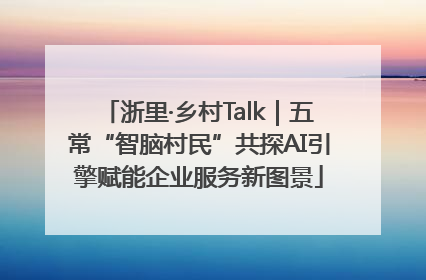 浙里·乡村Talk｜五常“智脑村民”共探AI引擎赋能企业服务新图景