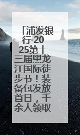 浦发银行·2025第十三届黑龙江国际徒步节！装备包发放首日，千余人领取