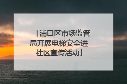 浦口区市场监管局开展电梯安全进社区宣传活动