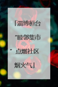 淄博桓台“睦邻集市”点燃社区烟火气