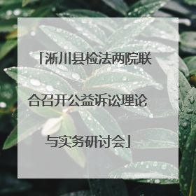淅川县检法两院联合召开公益诉讼理论与实务研讨会