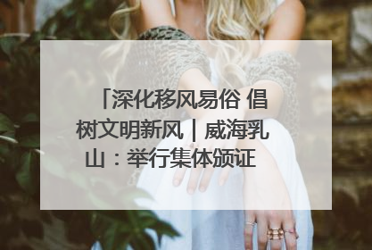 深化移风易俗 倡树文明新风｜威海乳山：举行集体颁证 倡导文明婚俗