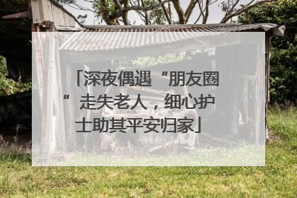深夜偶遇“朋友圈”走失老人，细心护士助其平安归家
