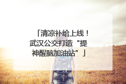 清凉补给上线！武汉公交打造“提神醒脑加油站”