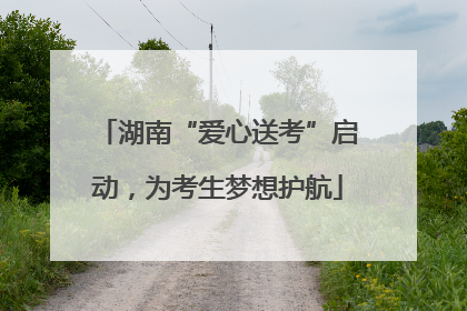 湖南“爱心送考”启动，为考生梦想护航