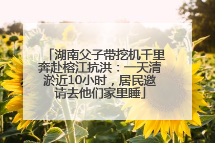 湖南父子带挖机千里奔赴榕江抗洪：一天清淤近10小时，居民邀请去他们家里睡