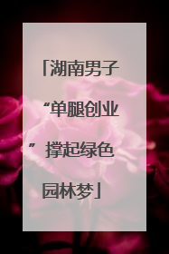 湖南男子“单腿创业”撑起绿色园林梦