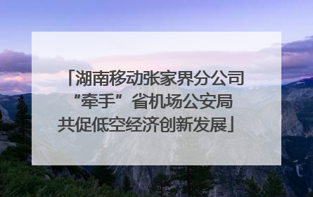 湖南移动张家界分公司“牵手”省机场公安局 共促低空经济创新发展