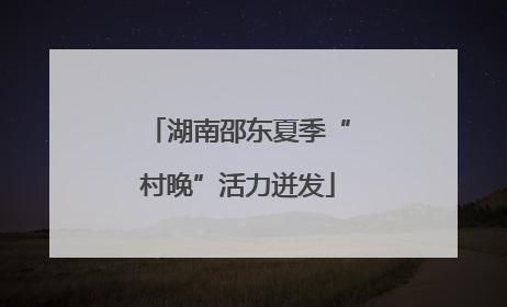 湖南邵东夏季“村晚”活力迸发