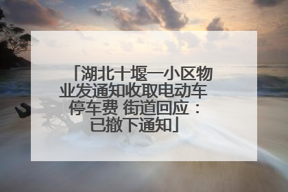 湖北十堰一小区物业发通知收取电动车停车费 街道回应：已撤下通知