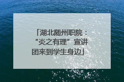 湖北随州职院：“炎之有理”宣讲团来到学生身边