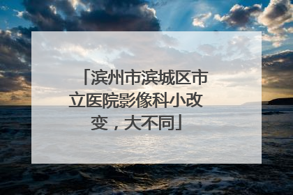 滨州市滨城区市立医院影像科小改变，大不同