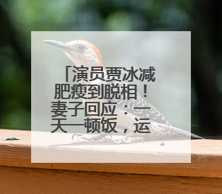 演员贾冰减肥瘦到脱相！妻子回应：一天一顿饭，运动，戒酒，就这样了