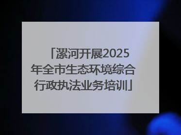 漯河开展2025年全市生态环境综合行政执法业务培训