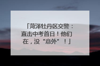 菏泽牡丹区交警：直击中考首日！他们在，没“意外”！