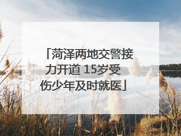 菏泽两地交警接力开道 15岁受伤少年及时就医