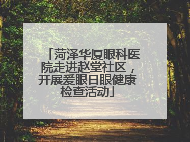 菏泽华厦眼科医院走进赵堂社区，开展爱眼日眼健康检查活动