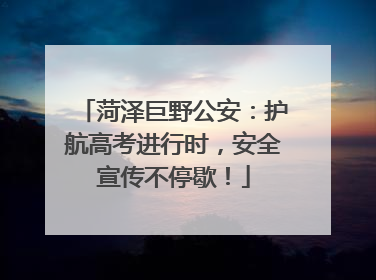 菏泽巨野公安：护航高考进行时，安全宣传不停歇！