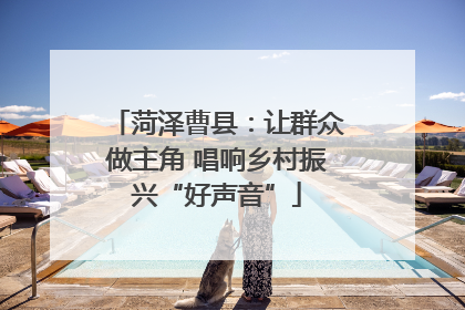 菏泽曹县：让群众做主角 唱响乡村振兴“好声音”