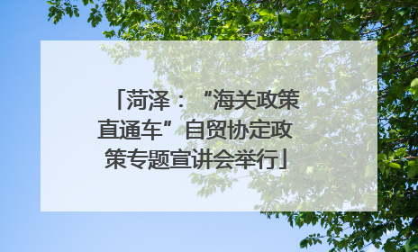 菏泽：“海关政策直通车”自贸协定政策专题宣讲会举行