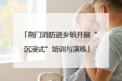 荆门消防进乡镇开展“沉浸式”培训与演练