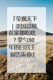 莹观天下｜美国总统在家都吃啥？掌勺30年的白宫主厨告诉你