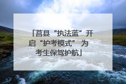 莒县“执法蓝”开启“护考模式” 为考生保驾护航